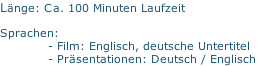 Länge: Ca. 100 Minuten Laufzeit
Sprachen:
- Film: Englisch, deutsche Untertitel
- Präsentationen: Deutsch / Englisch