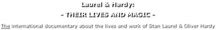 Laurel & Hardy: 
- THEIR LIVES AND MAGIC -

The international documentary about the lives and work of Stan Laurel & Oliver Hardy
