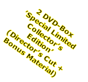 2 DVD-Box
’Special Limited
Collector’s
Edition’
(Director’s Cut +
Bonus Material) 
